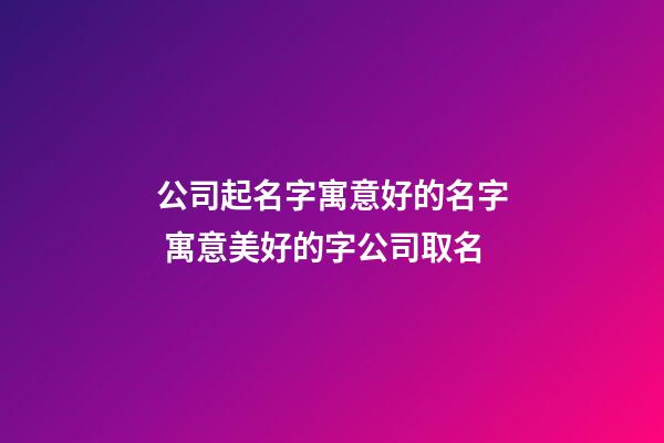 公司起名字寓意好的名字 寓意美好的字公司取名-第1張-公司起名-玄機派